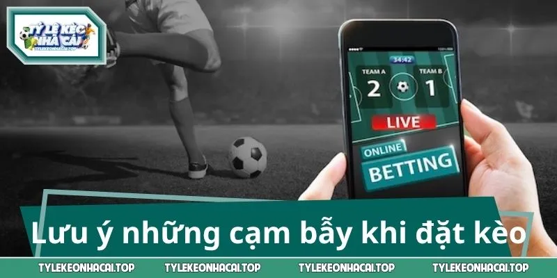 Lưu ý những cạm bẫy khi đặt kèo