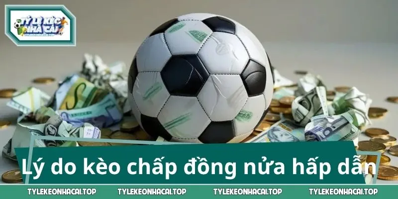 Lý do kèo chấp 1 trái đồng nửa hấp dẫn