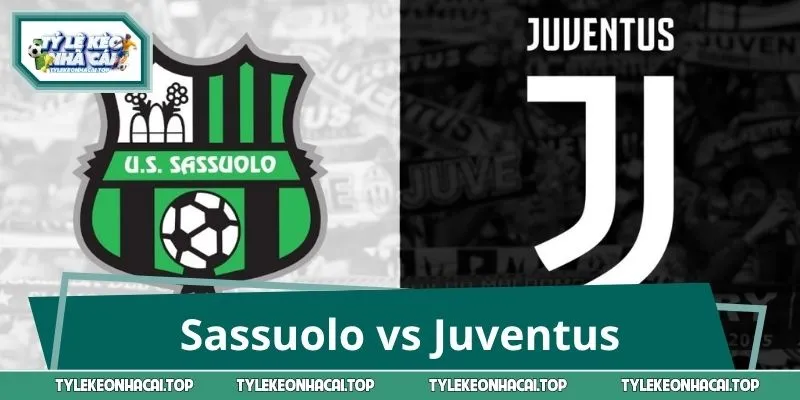 Nhận Định Sassuolo vs Juventus: 4 Kèo Sáng Không Nên Bỏ Lỡ